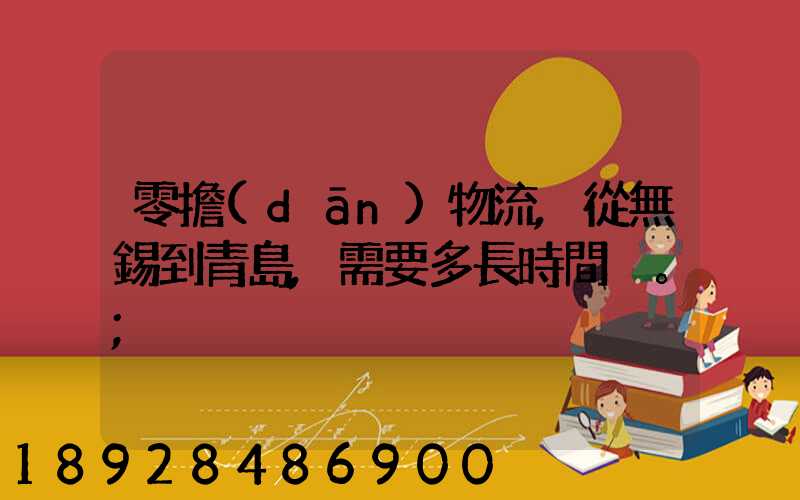 零擔(dān)物流,從無錫到青島,需要多長時間。